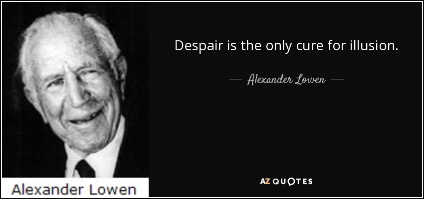 Despair is the only cure for illusion. - Alexander Lowen