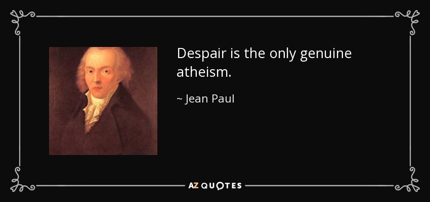 Despair is the only genuine atheism. - Jean Paul