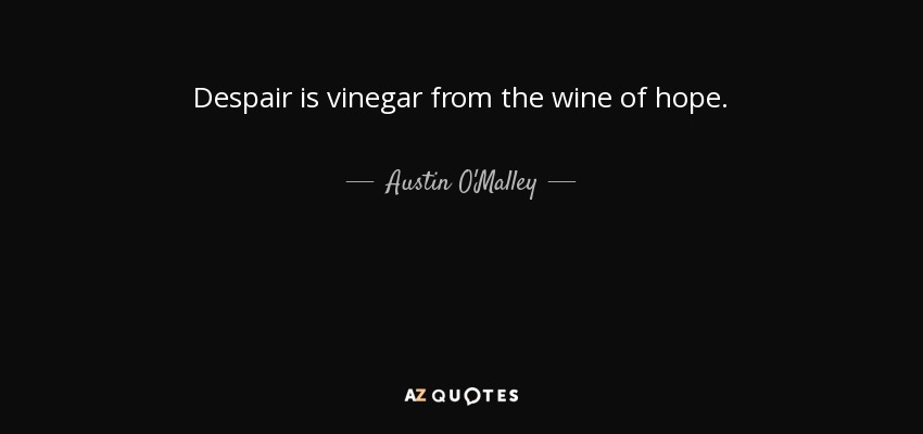 Despair is vinegar from the wine of hope. - Austin O'Malley