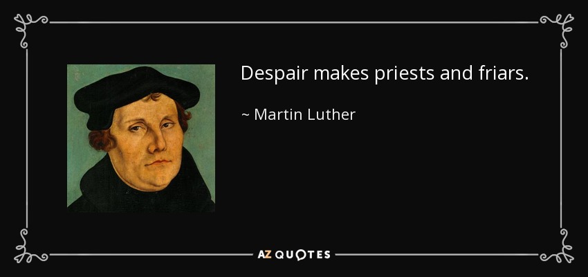 Despair makes priests and friars. - Martin Luther