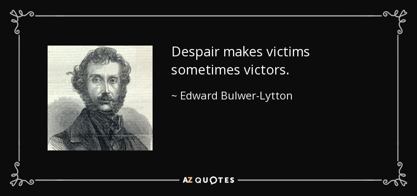 Despair makes victims sometimes victors. - Edward Bulwer-Lytton, 1st Baron Lytton