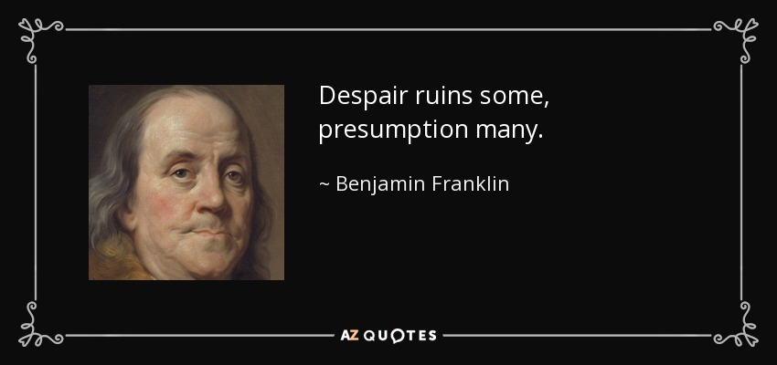 Despair ruins some, presumption many. - Benjamin Franklin