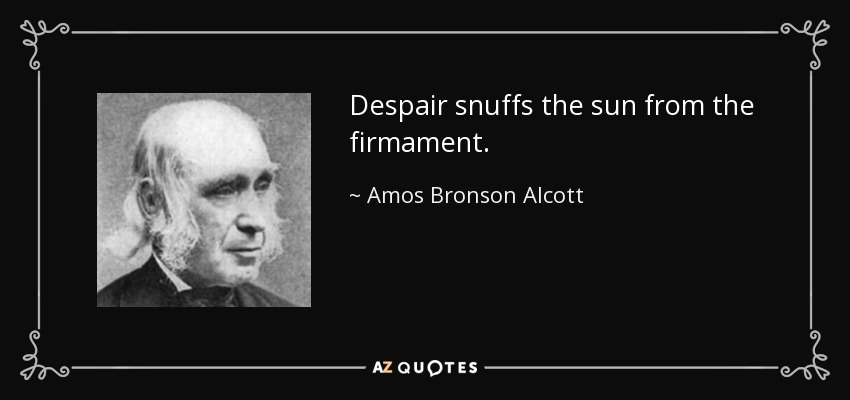 Despair snuffs the sun from the firmament. - Amos Bronson Alcott