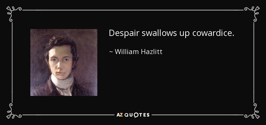 Despair swallows up cowardice. - William Hazlitt