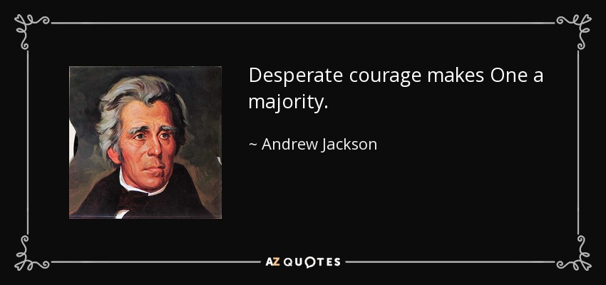 Desperate courage makes One a majority. - Andrew Jackson