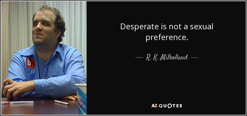 Desperate is not a sexual preference. - R. K. Milholland