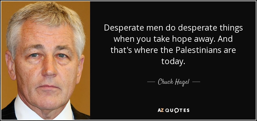 Desperate men do desperate things when you take hope away. And that's where the Palestinians are today. - Chuck Hagel