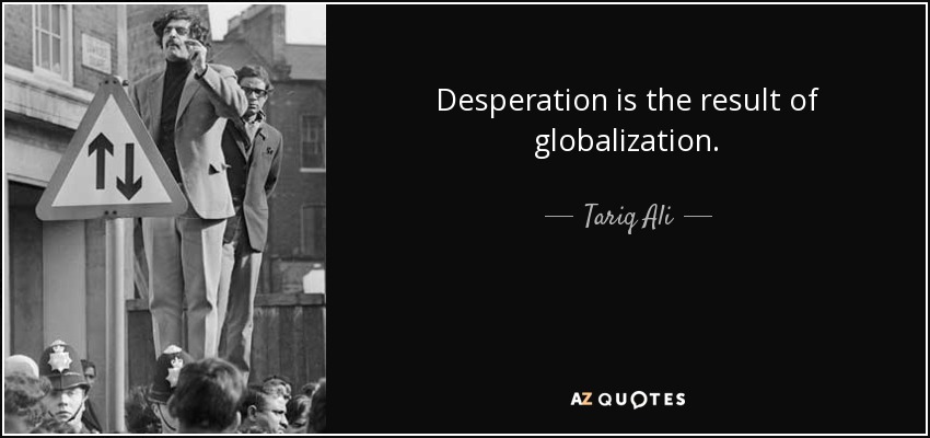 Desperation is the result of globalization. - Tariq Ali