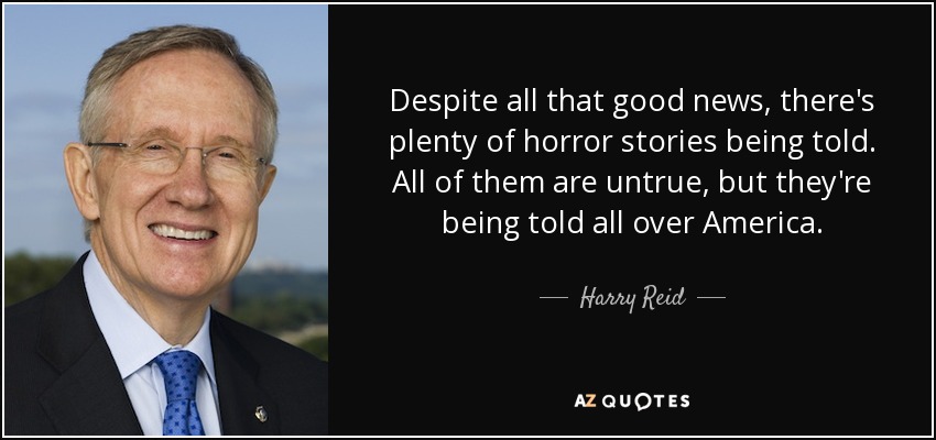 Despite all that good news, there's plenty of horror stories being told. All of them are untrue, but they're being told all over America. - Harry Reid