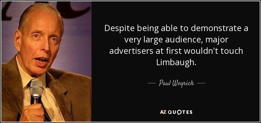 Despite being able to demonstrate a very large audience, major advertisers at first wouldn't touch Limbaugh. - Paul Weyrich