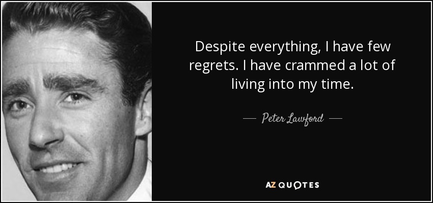 Despite everything, I have few regrets. I have crammed a lot of living into my time. - Peter Lawford
