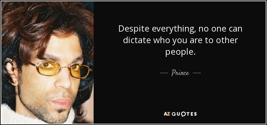 Despite everything, no one can dictate who you are to other people. - Prince