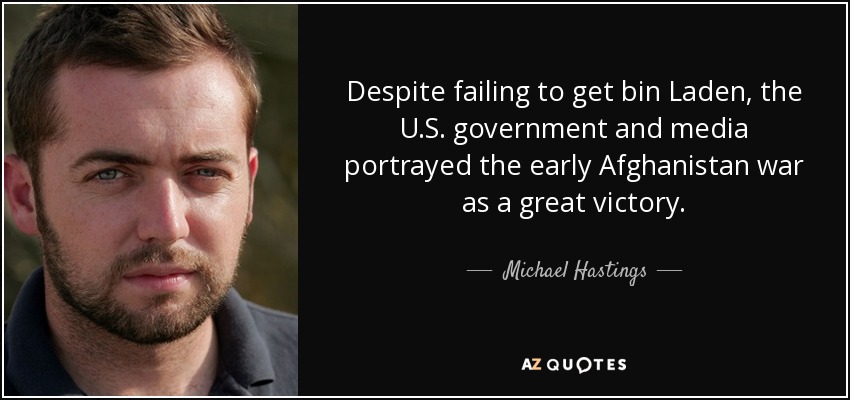 Despite failing to get bin Laden, the U.S. government and media portrayed the early Afghanistan war as a great victory. - Michael Hastings