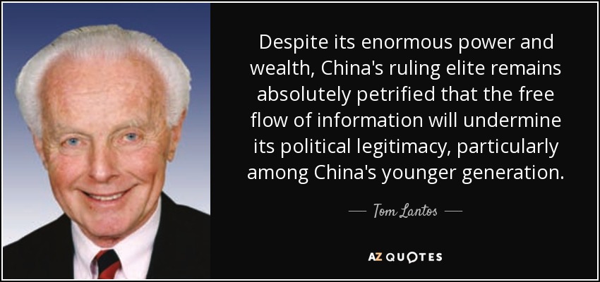 Despite its enormous power and wealth, China's ruling elite remains absolutely petrified that the free flow of information will undermine its political legitimacy, particularly among China's younger generation. - Tom Lantos