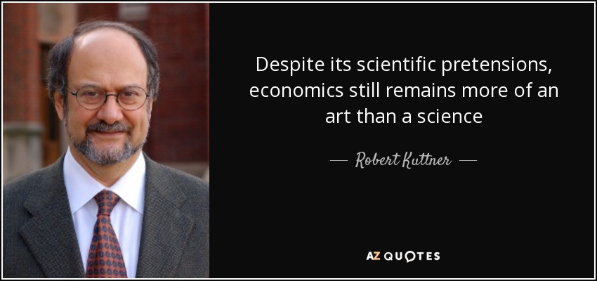 Despite its scientific pretensions, economics still remains more of an art than a science - Robert Kuttner