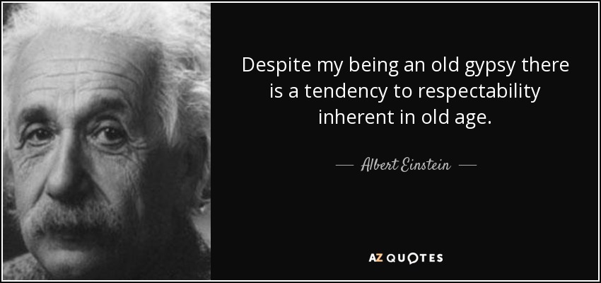 Despite my being an old gypsy there is a tendency to respectability inherent in old age. - Albert Einstein