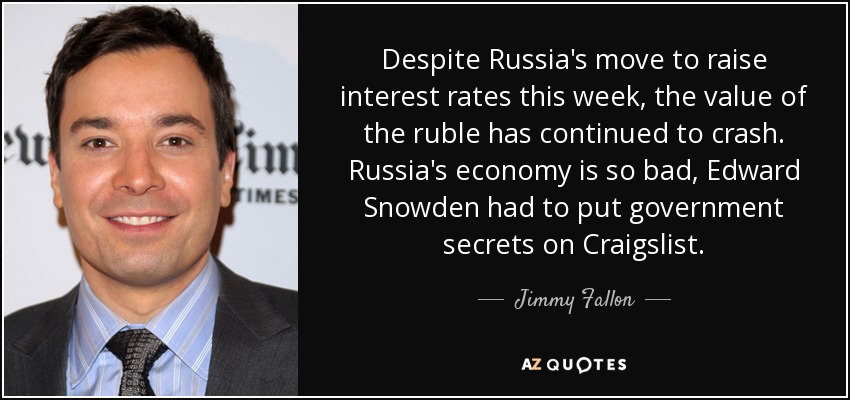 Despite Russia's move to raise interest rates this week, the value of the ruble has continued to crash. Russia's economy is so bad, Edward Snowden had to put government secrets on Craigslist. - Jimmy Fallon
