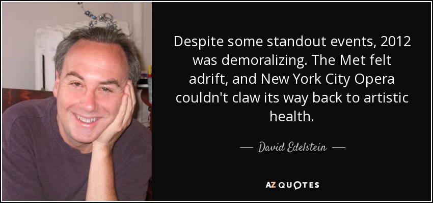 Despite some standout events, 2012 was demoralizing. The Met felt adrift, and New York City Opera couldn't claw its way back to artistic health. - David Edelstein