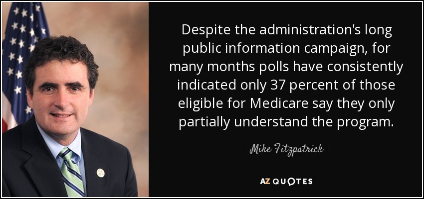 Despite the administration's long public information campaign, for many months polls have consistently indicated only 37 percent of those eligible for Medicare say they only partially understand the program. - Mike Fitzpatrick