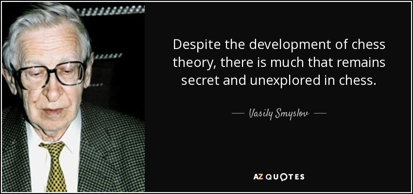 Despite the development of chess theory, there is much that remains secret and unexplored in chess. - Vasily Smyslov