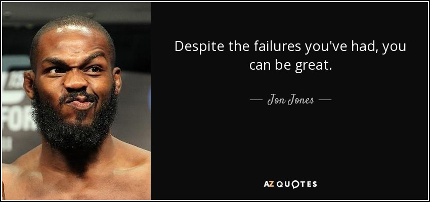Despite the failures you've had, you can be great. - Jon Jones