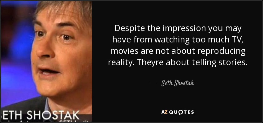 Despite the impression you may have from watching too much TV, movies are not about reproducing reality. Theyre about telling stories. - Seth Shostak