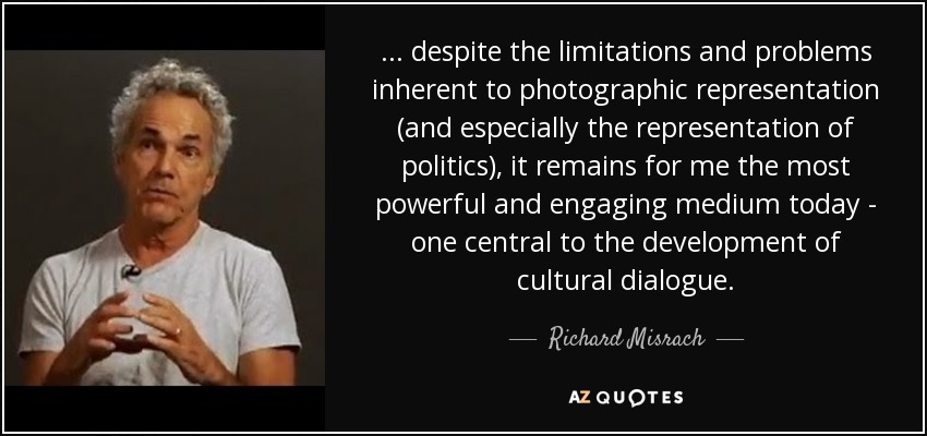 ... despite the limitations and problems inherent to photographic representation (and especially the representation of politics), it remains for me the most powerful and engaging medium today - one central to the development of cultural dialogue. - Richard Misrach