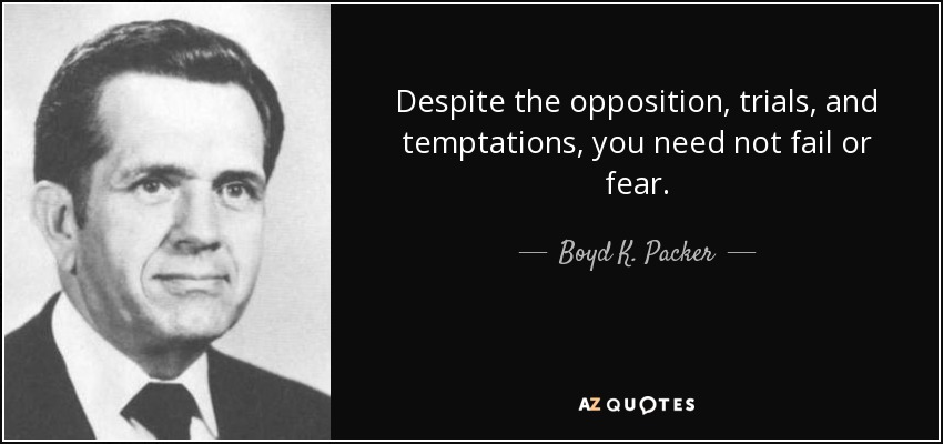 Despite the opposition, trials, and temptations, you need not fail or fear. - Boyd K. Packer