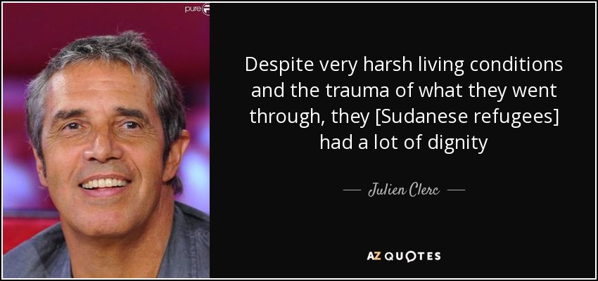 Despite very harsh living conditions and the trauma of what they went through, they [Sudanese refugees] had a lot of dignity - Julien Clerc