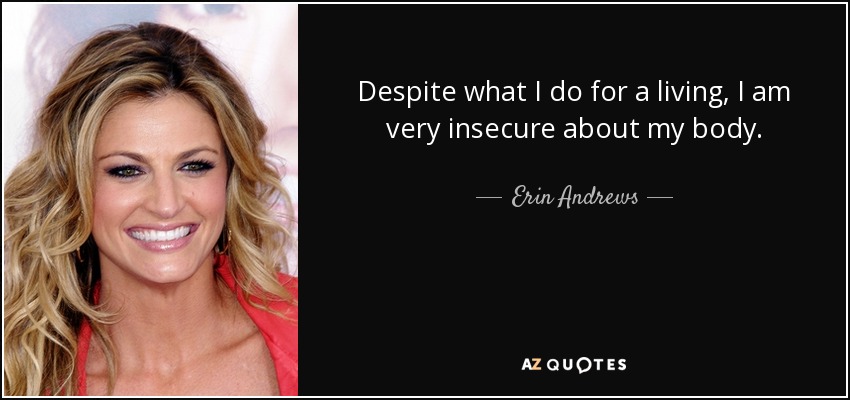Despite what I do for a living, I am very insecure about my body. - Erin Andrews