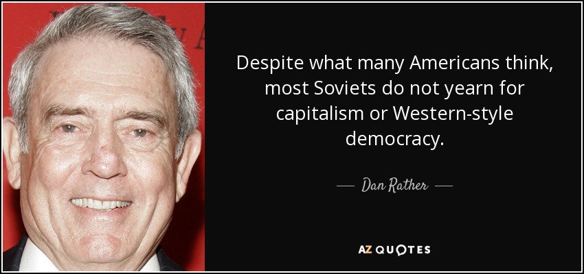 Despite what many Americans think, most Soviets do not yearn for capitalism or Western-style democracy. - Dan Rather