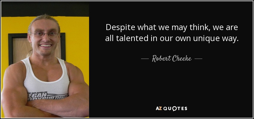 Despite what we may think, we are all talented in our own unique way. - Robert Cheeke