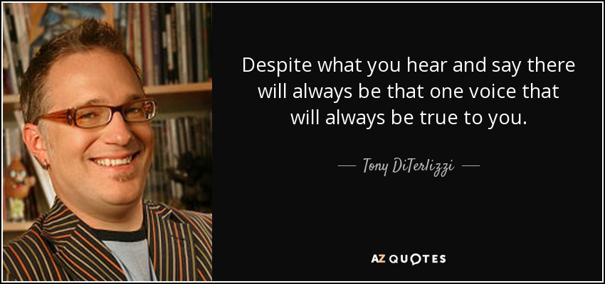 Despite what you hear and say there will always be that one voice that will always be true to you. - Tony DiTerlizzi