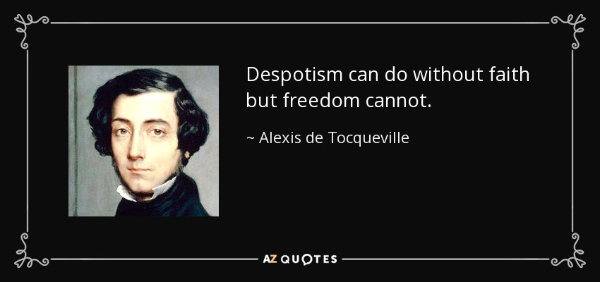 Despotism can do without faith but freedom cannot. - Alexis de Tocqueville