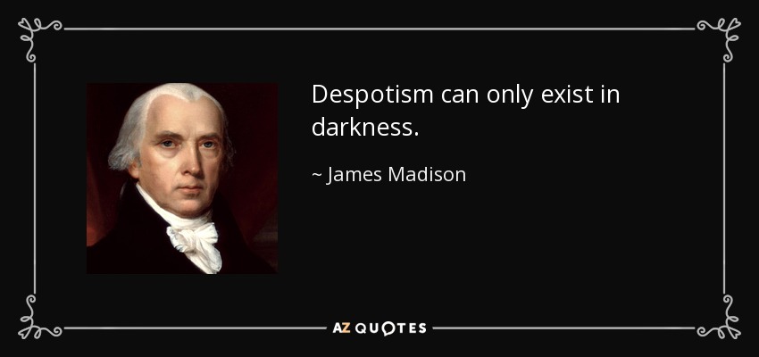 Despotism can only exist in darkness. - James Madison