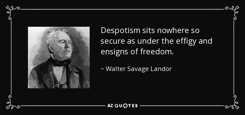 Despotism sits nowhere so secure as under the effigy and ensigns of freedom. - Walter Savage Landor