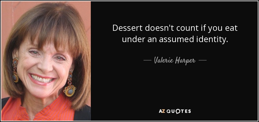 Dessert doesn't count if you eat under an assumed identity. - Valerie Harper