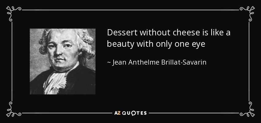 Dessert without cheese is like a beauty with only one eye - Jean Anthelme Brillat-Savarin