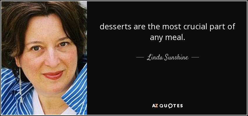 desserts are the most crucial part of any meal. - Linda Sunshine
