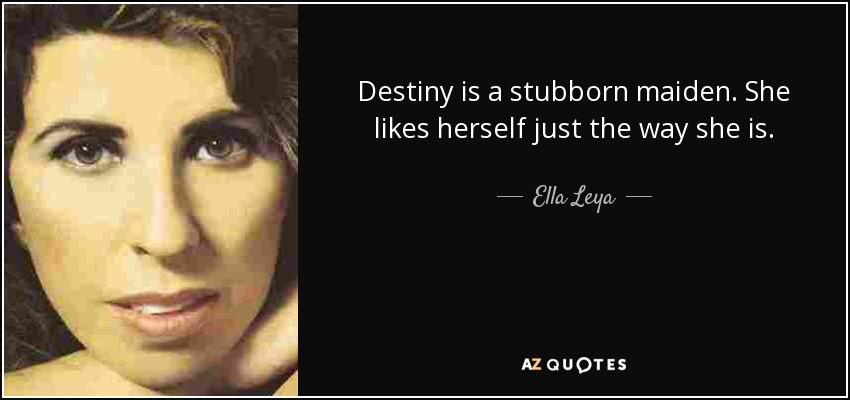 Destiny is a stubborn maiden. She likes herself just the way she is. - Ella Leya
