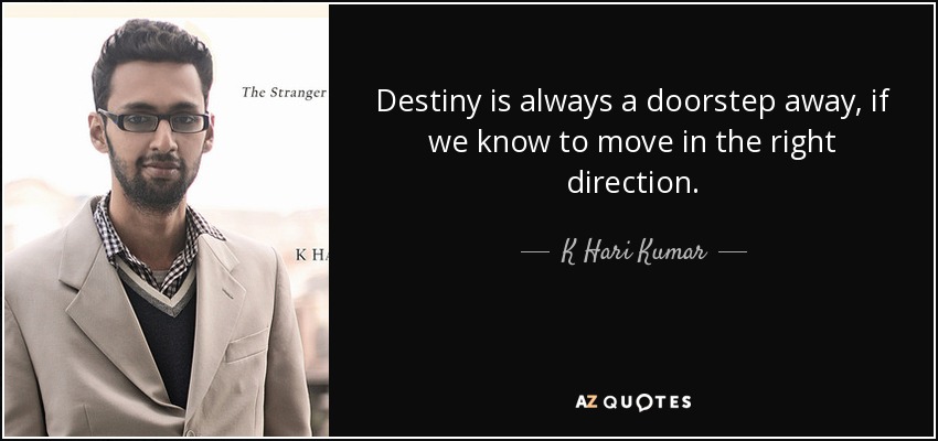 Destiny is always a doorstep away, if we know to move in the right direction. - K Hari Kumar