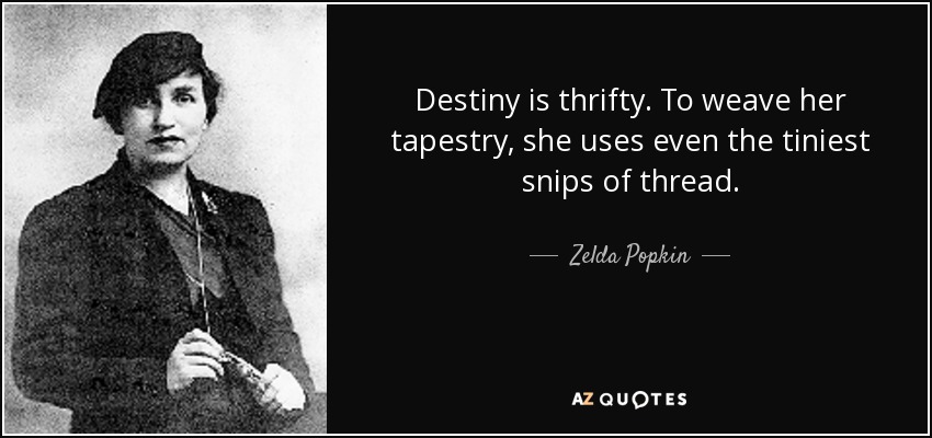 Destiny is thrifty. To weave her tapestry, she uses even the tiniest snips of thread. - Zelda Popkin