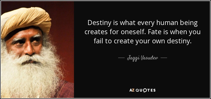 Destiny is what every human being creates for oneself. Fate is when you fail to create your own destiny. - Jaggi Vasudev