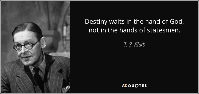 Destiny waits in the hand of God, not in the hands of statesmen. - T. S. Eliot