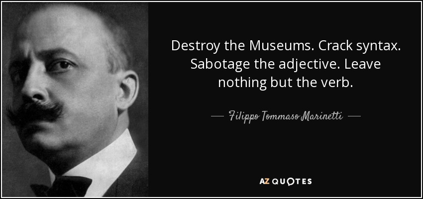 Destroy the Museums. Crack syntax. Sabotage the adjective. Leave nothing but the verb. - Filippo Tommaso Marinetti