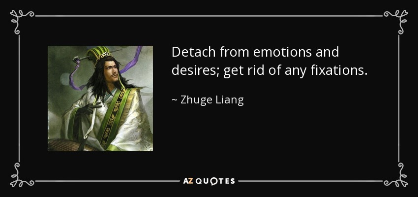 Detach from emotions and desires; get rid of any fixations. - Zhuge Liang