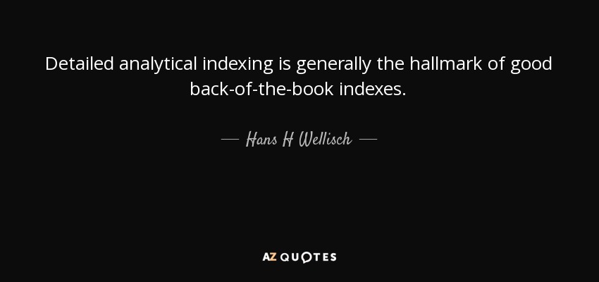 Detailed analytical indexing is generally the hallmark of good back-of-the-book indexes. - Hans H Wellisch