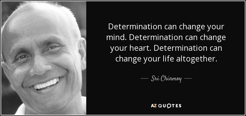 Determination can change your mind. Determination can change your heart. Determination can change your life altogether. - Sri Chinmoy