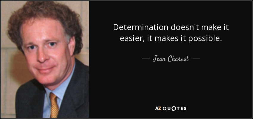 Determination doesn't make it easier, it makes it possible. - Jean Charest