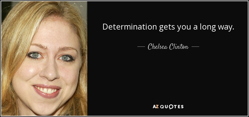 Determination gets you a long way. - Chelsea Clinton